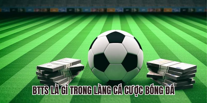 Khái niệm btts trong làng cá cược bóng đá