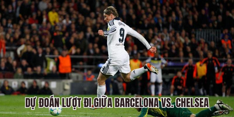 Dự đoán lượt đi giữa Barcelona vs. Chelsea