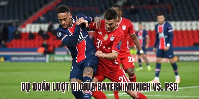 Dự đoán lượt đi giữa Bayern Munich vs. PSG