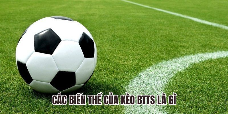 Tìm hiểu các biến thể của kèo btts là gì